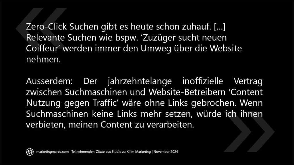 Visuell aufbereitetes Zitat aus der Studie: Zero-Click Suchen gibt es heute schon zuhauf. […] Relevante Suchen wie bspw. Zuzüger sucht neuen Coiffeur wird immer den Umweg über die Website nehmen. Ausserdem: Der Jahrzehntelange inoffizielle Vertrag zwischen Suchmaschinen und Website-Betreibern Content Nutzung gegen Traffic wäre ohne Links gebrochen. Wenn Suchmaschinen keine Links mehr setzen, würde ich ihnen verbieten, meinen Content zu verarbeiten.